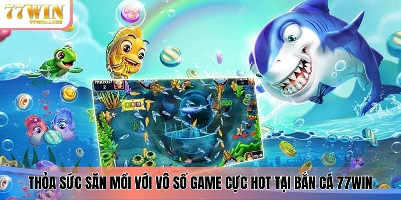 Thỏa sức săn mồi với vô số game cực hot tại bắn cá 77WIN Thỏa sức săn mồi với vô số game cực hot tại bắn cá 77WIN