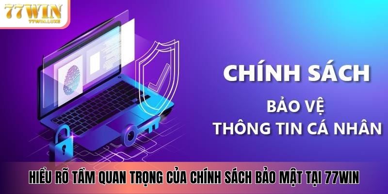 Hiểu rõ tầm quan trọng của chính sách bảo mật tại 77WIN