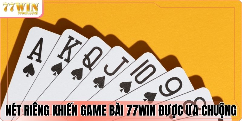 Những nét riêng khiến game bài 77win được ưa chuộng Những nét riêng khiến game bài 77win được ưa chuộng