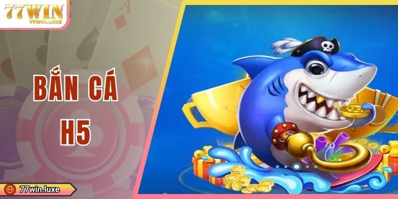 Bắn Cá H5 - Sân Chơi Đỉnh Cao Dành Cho Hội Viên 77WIN