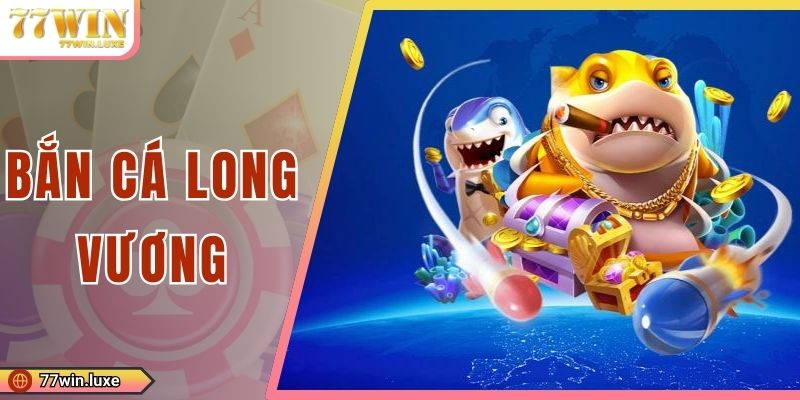 Bắn Cá Long Vương - Cơ Hội Săn Thưởng Cực Đỉnh, Cực Hay