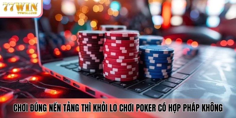 Chơi đúng nền tảng thì khỏi lo chơi poker có hợp pháp không Chơi đúng nền tảng thì khỏi lo chơi poker có hợp pháp không