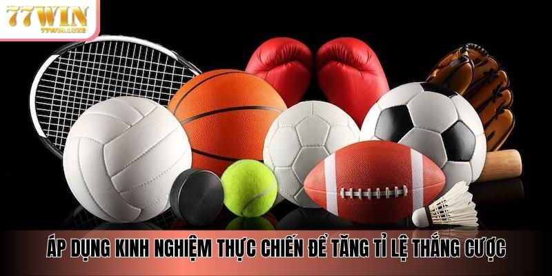 Áp dụng kinh nghiệm thực chiến để tăng tỉ lệ thắng cược Áp dụng kinh nghiệm thực chiến để tăng tỉ lệ thắng cược