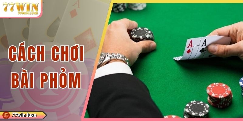 Cách Chơi Bài Phỏm 77WIN Chuẩn Cao Thủ, Đánh Đâu Thắng Đó