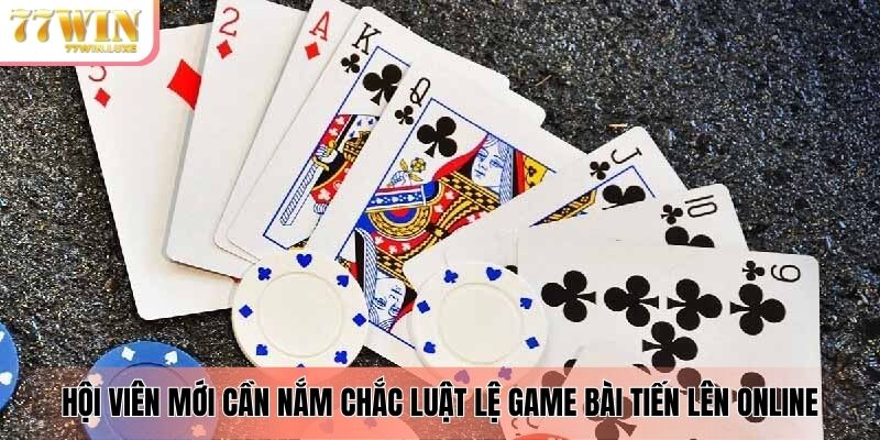 Hội viên mới cần nắm chắc luật lệ game bài tiến lên online
