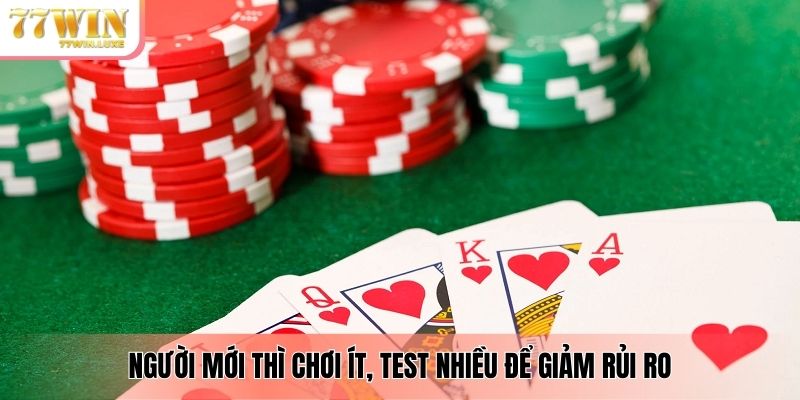 Người mới thì chơi ít, test nhiều để giảm rủi ro
